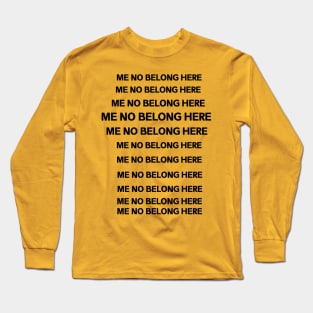 ME NO BELONG HERE Long Sleeve T-Shirt